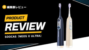【レビュー】Soocas電動歯ブラシ「NEOS II」と「NEOS II Ultra」を使ってみた！口コミからどこの国の製品かまで徹底解説